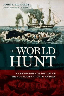 The World Hunt: An Environmental History of the Commodification of Animals by Richards, John F.