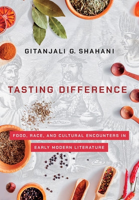 Tasting Difference: Food, Race, and Cultural Encounters in Early Modern Literature by Shahani, Gitanjali G.