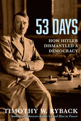 53 Days: How Hitler Dismantled a Democracy by Ryback, Timothy W.