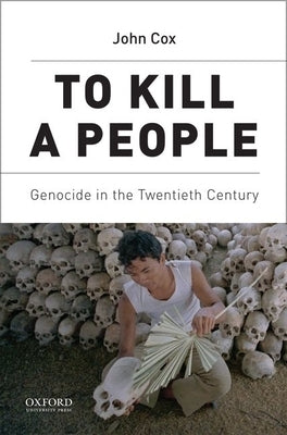 To Kill a People: Genocide in the Twentieth Century by Cox, John