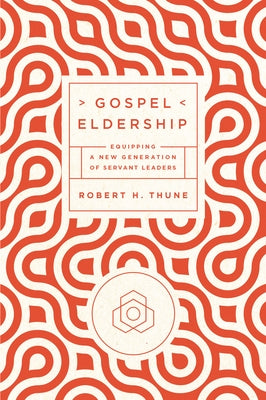 Gospel Eldership: Equipping a New Generation of Servant Leaders by Thune, Robert H.