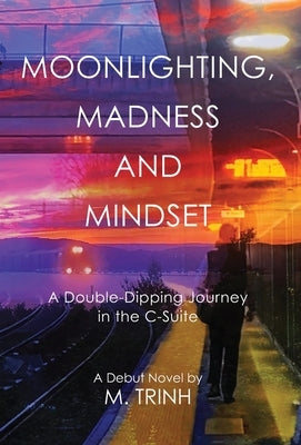 Moonlighting, Madness, and Mindset: A Double-Dipping Journey in the C-Suite by Trinh, M.