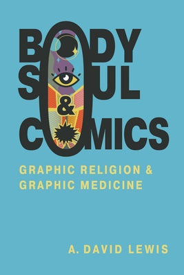 Body, Soul, and Comics: Graphic Religion and Graphic Medicine by Lewis, A. David