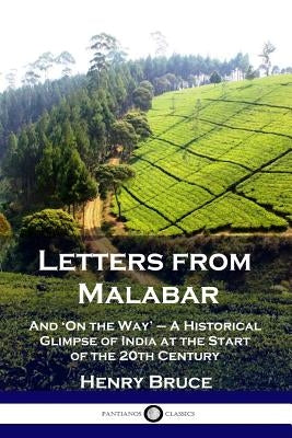 Letters from Malabar: And 'On the Way' - A Historical Glimpse of India at the Start of the 20th Century by Bruce, Henry