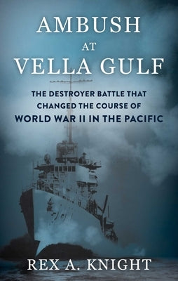 Ambush at Vella Gulf: The Destroyer Battle That Changed the Course of World War II in the Pacific by Knight, Rex A.