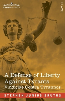 A Defense of Liberty Against Tyrants - Vindiciae Contra Tyrannos by Brutus, Stephen Junius