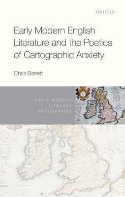 Early Modern English Literature and the Poetics of Cartographic Anxiety by Barrett, Chris