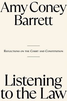 Listening to the Law: Reflections on the Court and Constitution by Coney Barrett, Amy