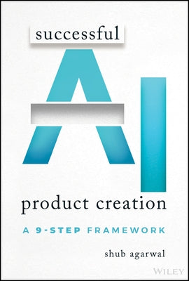 Successful AI Product Creation: A 9-Step Framework by Agarwal, Shub