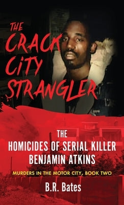 The Crack City Strangler: The Homicides Of Serial Killer Benjamin Atkins by Bates, B. R.