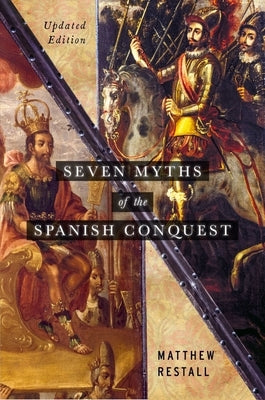 Seven Myths of the Spanish Conquest: Updated Edition by Restall, Matthew