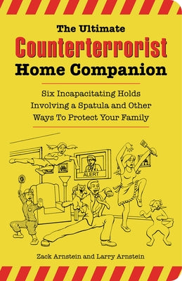 The Ultimate Counterterrorist Home Companion: Six Incapacitating Holds Involving a Spatula and Other Ways to Protect Your Family by Arnstein, Zack