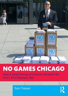 No Games Chicago: How A Small Group of Citizens Derailed the City's 2016 Olympic Bid by Tresser, Tom