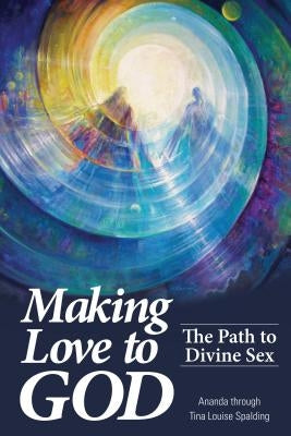 Making Love to God: The Path to Divine Sex by Spalding, Tina L.