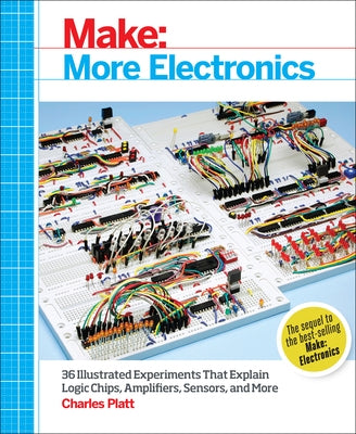 Make: More Electronics: Journey Deep Into the World of Logic Chips, Amplifiers, Sensors, and Randomicity by Platt, Charles