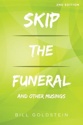 Skip the Funeral: And Other Musings: 2nd Edition by Goldstein, Bill