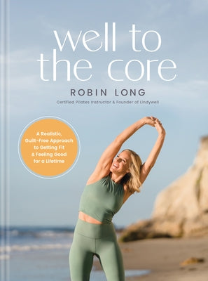 Well to the Core: A Realistic, Guilt-Free Approach to Getting Fit and Feeling Good for a Lifetime by Long, Robin