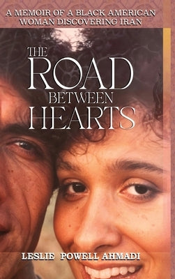 The Road Between Hearts: A Memoir of a Black American Woman Discovering Iran by Powell Ahmadi, Leslie