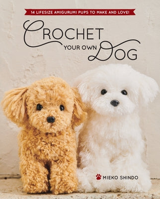 Crochet Your Own Dog: 14 Lifesize Amigurumi Pups to Make & Love! by Shindo, Mieko