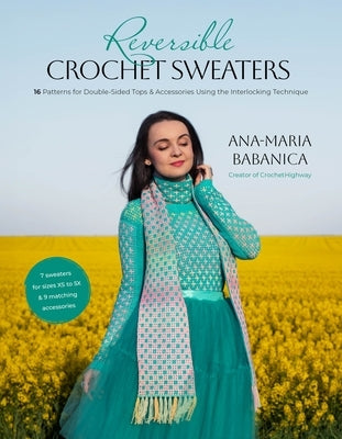 Reversible Crochet Sweaters: 16 Patterns for Double-Sided Tops & Accessories Using the Interlocking Technique by Babanica, Ana-Maria