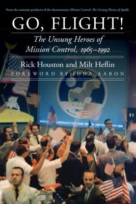 Go, Flight!: The Unsung Heroes of Mission Control, 1965-1992 by Houston, Rick