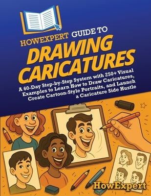 HowExpert Guide to Drawing Caricatures: A 60-Day Step-by-Step System with 250+ Visual Examples to Learn How to Draw Caricatures, Create Cartoon-Style by Howexpert