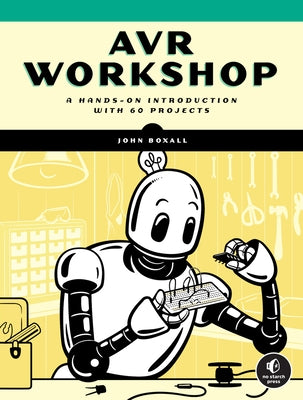 AVR Workshop: A Hands-On Introduction with 60 Projects by Boxall, John