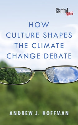 How Culture Shapes the Climate Change Debate by Hoffman, Andrew J.