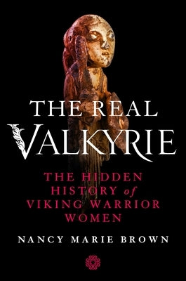 The Real Valkyrie: The Hidden History of Viking Warrior Women by Brown, Nancy Marie