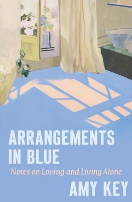 Arrangements in Blue: Notes on Loving and Living Alone by Key, Amy