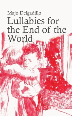 Lullabies for the End of the World by Delgadillo, Majo