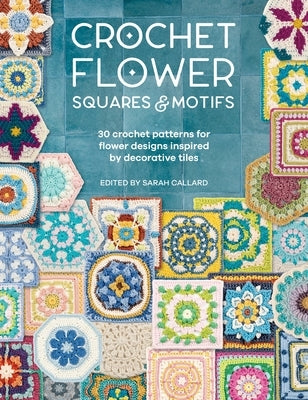 Crochet Flower Squares & Motifs: 30 Patterns for Flower Designs Inspired by Decorative Tiles by Various