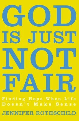 The God Is Just Not Fair: Finding Hope When Life Doesn't Make Sense by Rothschild, Jennifer