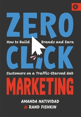 Zero Click Marketing: How to Build Brands and Earn Customers on a Traffic-Starved Web by Natividad, Amanda