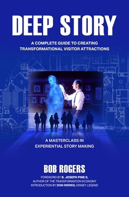 Deep Story: A Complete Guide for Creating Transformational Visitor Attractions by Rogers, Bob