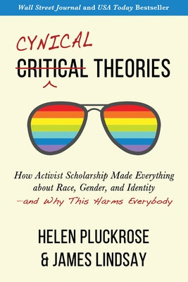 Cynical Theories: How Activist Scholarship Made Everything about Race, Gender, and Identity--And Why This Harms Everybody by Pluckrose, Helen