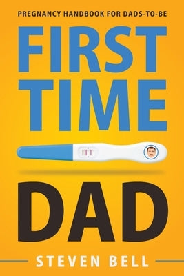 First Time Dad: Pregnancy Handbook for Dads-To-Be by Bell, Steven