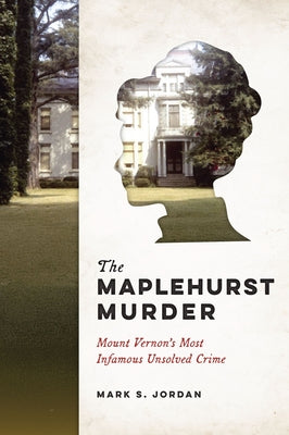 The Maplehurst Murder: Mount Vernon's Most Infamous Unsolved Crime by Jordan, Mark S.