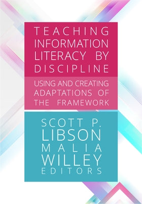 Teaching Information Literacy by Discipline:: Using and Creating Adaptations of the Framework by Libson, Scott P.