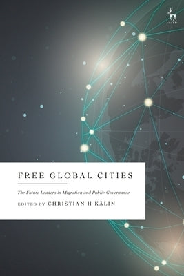 Free Global Cities: The Future Leaders in Migration and Public Governance by KÃ¤lin, Christian H.