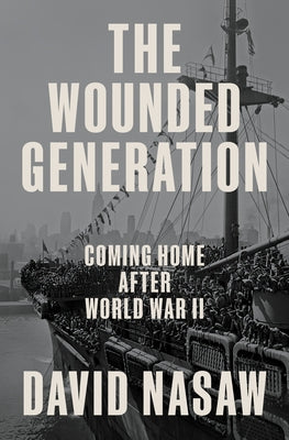 The Wounded Generation: Coming Home After World War II by Nasaw, David