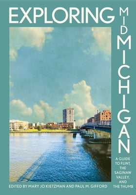 Exploring Mid-Michigan: A Guide to Flint, the Saginaw Valley, and the Thumb by Kietzman, Mary Jo