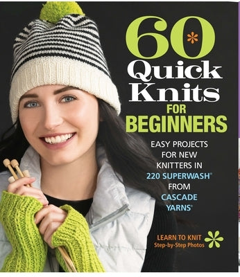 60 Quick Knits for Beginners: Easy Projects for New Knitters in 220 Superwash(r) from Cascade Yarns(r) by Sixth & Spring Books