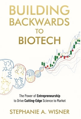 Building Backwards to Biotech: The Power of Entrepreneurship to Drive Cutting-Edge Science to Market by Wisner, Stephanie