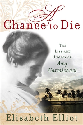 A Chance to Die: The Life and Legacy of Amy Carmichael by Elliot, Elisabeth