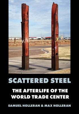 Scattered Steel: The Afterlife of the World Trade Center by Holleran, Samuel