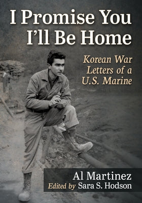 I Promise You I'll Be Home: Korean War Letters of a U.S. Marine by Martinez, Al