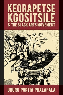 Keorapetse Kgositsile & the Black Arts Movement: Poetics of Possibility by Phalafala, Uhuru Portia