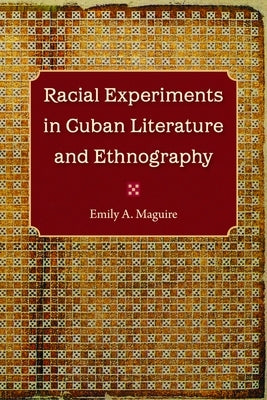 Racial Experiments in Cuban Literature and Ethnography by Maguire, Emily A.