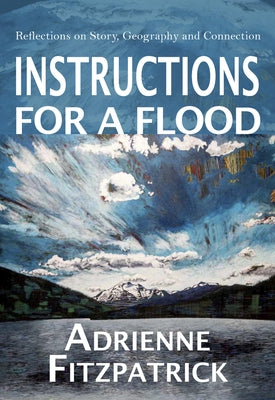 Instructions for a Flood: Reflections on Story, Geography and Connection by Fitzpatrick, Adrienne